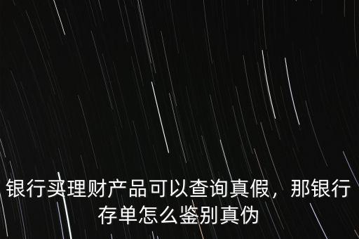 銀行買理財產(chǎn)品可以查詢真假，那銀行存單怎么鑒別真?zhèn)? class=
