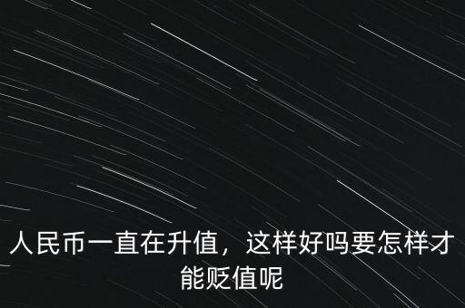 人民幣一直在升值，這樣好嗎要怎樣才能貶值呢