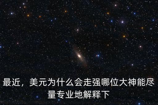 最近，美元為什么會走強(qiáng)哪位大神能盡量專業(yè)地解釋下