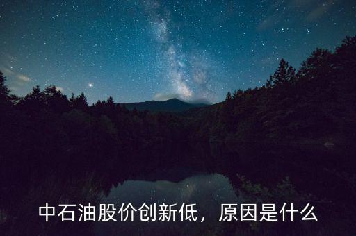中石油股價創(chuàng)新低，原因是什么