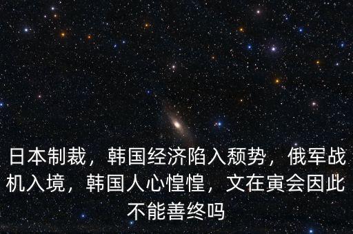 日本制裁，韓國(guó)經(jīng)濟(jì)陷入頹勢(shì)，俄軍戰(zhàn)機(jī)入境，韓國(guó)人心惶惶，文在寅會(huì)因此不能善終嗎