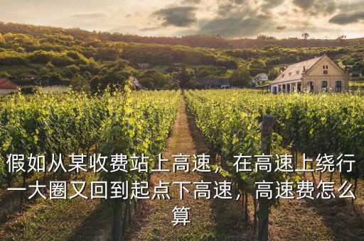 假如從某收費(fèi)站上高速，在高速上繞行一大圈又回到起點(diǎn)下高速，高速費(fèi)怎么算