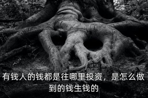 有錢人的錢都是往哪里投資，是怎么做到的錢生錢的