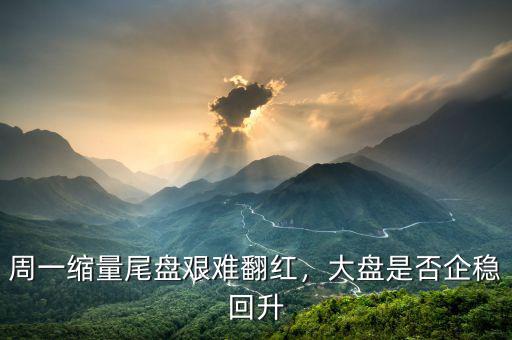 周一縮量尾盤艱難翻紅，大盤是否企穩(wěn)回升
