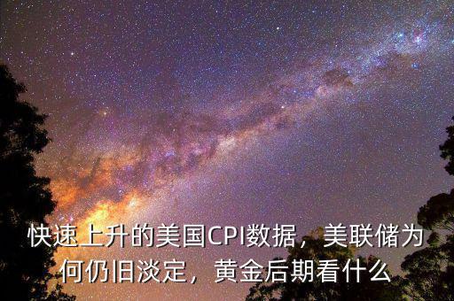 快速上升的美國CPI數(shù)據(jù)，美聯(lián)儲(chǔ)為何仍舊淡定，黃金后期看什么