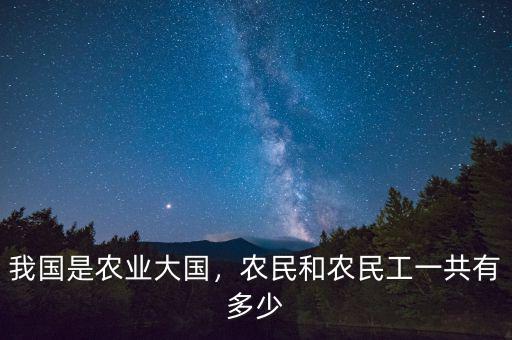 我國是農(nóng)業(yè)大國，農(nóng)民和農(nóng)民工一共有多少