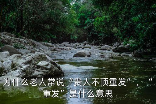 為什么老人常說(shuō)“貴人不頂重發(fā)”，“重發(fā)”是什么意思