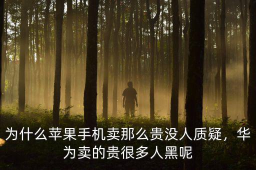 為什么蘋果手機(jī)賣那么貴沒人質(zhì)疑，華為賣的貴很多人黑呢