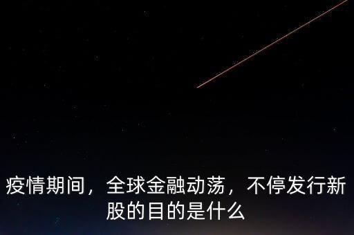 疫情期間，全球金融動蕩，不停發(fā)行新股的目的是什么