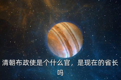 清朝布政使是個(gè)什么官，是現(xiàn)在的省長嗎