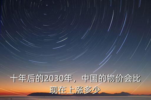 十年后的2030年，中國的物價會比現(xiàn)在上漲多少