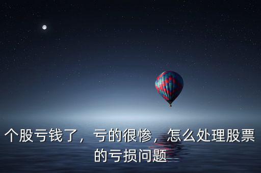 個股虧錢了，虧的很慘，怎么處理股票的虧損問題