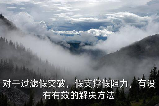 對(duì)于過(guò)濾假突破，假支撐假阻力，有沒(méi)有有效的解決方法