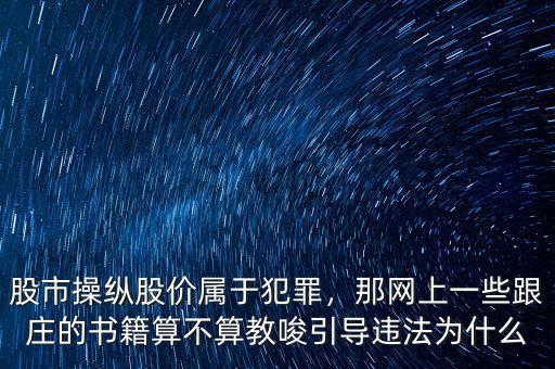 股市操縱股價(jià)屬于犯罪，那網(wǎng)上一些跟莊的書籍算不算教唆引導(dǎo)違法為什么
