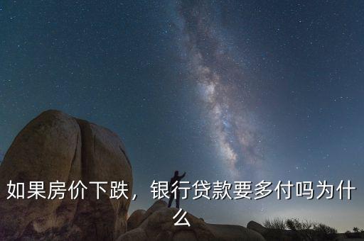 如果房?jī)r(jià)下跌，銀行貸款要多付嗎為什么