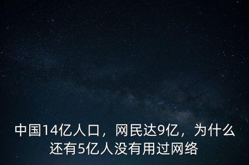 中國(guó)14億人口，網(wǎng)民達(dá)9億，為什么還有5億人沒有用過(guò)網(wǎng)絡(luò)