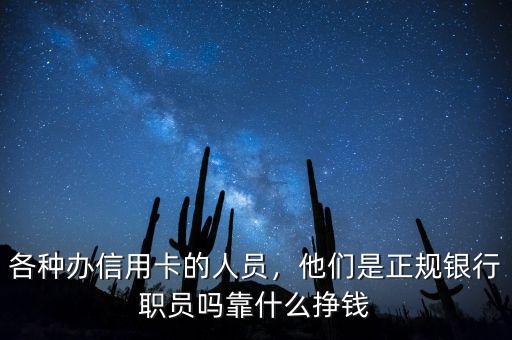 各種辦信用卡的人員，他們是正規(guī)銀行職員嗎靠什么掙錢