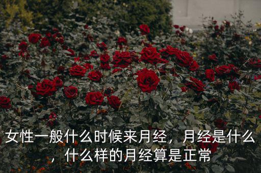 女性一般什么時候來月經(jīng)，月經(jīng)是什么，什么樣的月經(jīng)算是正常