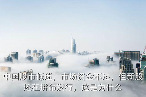 中國股市低迷，市場資金不足，但新股還在拼命發(fā)行，這是為什么