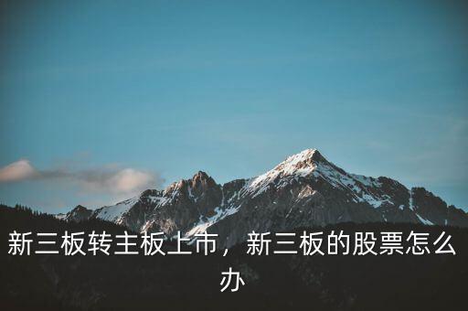 新三板轉主板上市，新三板的股票怎么辦