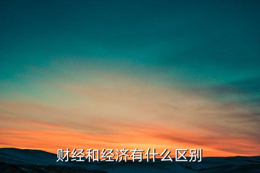 財經(jīng)和經(jīng)濟(jì)有什么區(qū)別