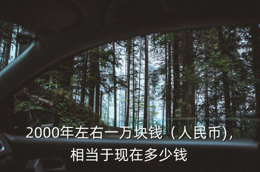 2000年左右一萬塊錢（人民幣)，相當(dāng)于現(xiàn)在多少錢