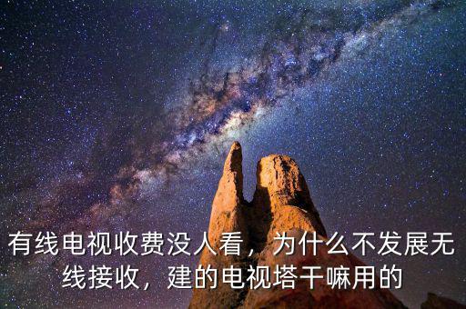 有線電視收費沒人看，為什么不發(fā)展無線接收，建的電視塔干嘛用的