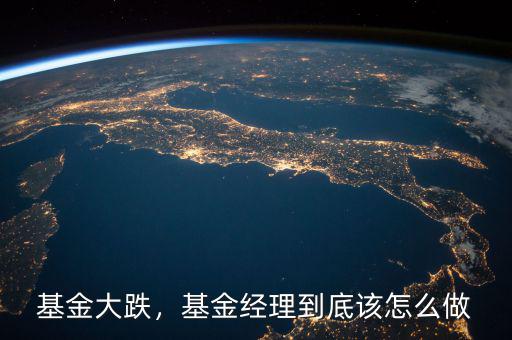 基金大跌，基金經(jīng)理到底該怎么做