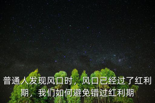 普通人發(fā)現(xiàn)風(fēng)口時(shí)，風(fēng)口已經(jīng)過了紅利期，我們?nèi)绾伪苊忮e(cuò)過紅利期