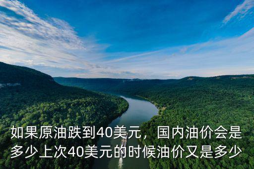 如果原油跌到40美元，國內(nèi)油價會是多少上次40美元的時候油價又是多少