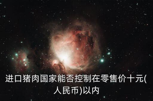 進口豬肉國家能否控制在零售價十元(人民幣)以內
