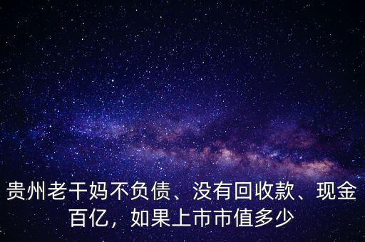 貴州老干媽不負(fù)債、沒(méi)有回收款、現(xiàn)金百億，如果上市市值多少