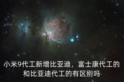 小米9代工新增比亞迪，富士康代工的和比亞迪代工的有區(qū)別嗎