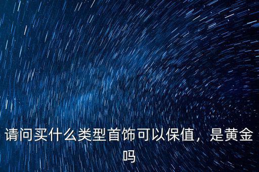 請(qǐng)問(wèn)買什么類型首飾可以保值，是黃金嗎