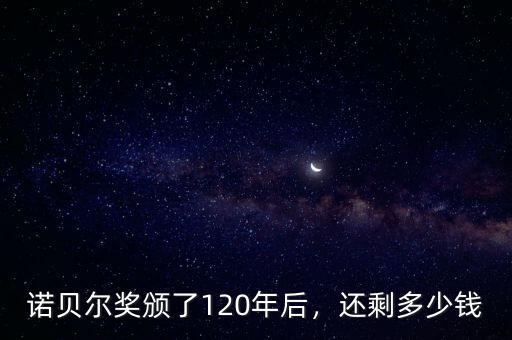 諾貝爾獎(jiǎng)?lì)C了120年后，還剩多少錢