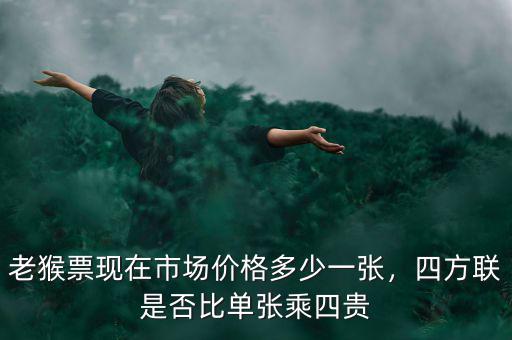老猴票現(xiàn)在市場價格多少一張，四方聯(lián)是否比單張乘四貴