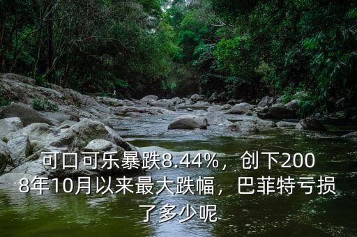 可口可樂暴跌8.44%，創(chuàng)下2008年10月以來最大跌幅，巴菲特虧損了多少呢