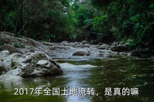 2017年全國土地流轉(zhuǎn)，是真的嘛