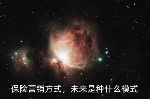 保險(xiǎn)營(yíng)銷(xiāo)方式，未來(lái)是種什么模式