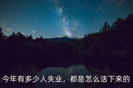 今年有多少人失業(yè)，都是怎么活下來(lái)的