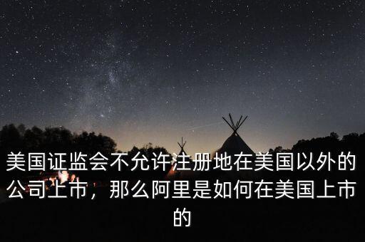 美國證監(jiān)會不允許注冊地在美國以外的公司上市，那么阿里是如何在美國上市的