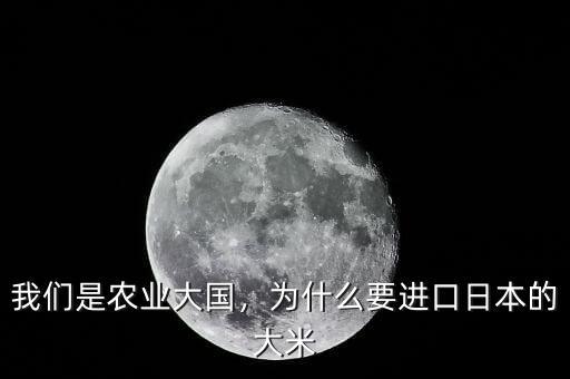 我們是農(nóng)業(yè)大國，為什么要進(jìn)口日本的大米