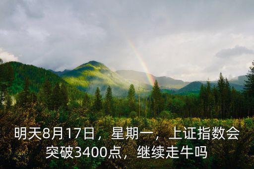 明天8月17日，星期一，上證指數(shù)會(huì)突破3400點(diǎn)，繼續(xù)走牛嗎