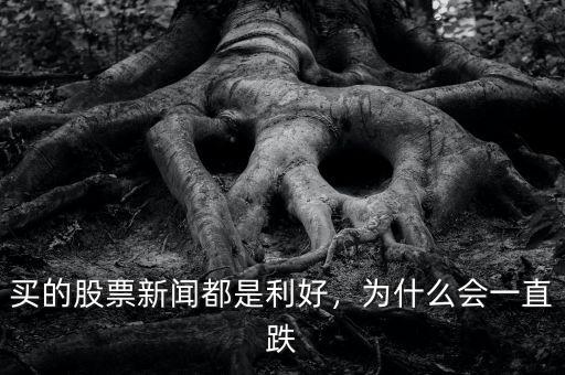買的股票新聞都是利好，為什么會(huì)一直跌