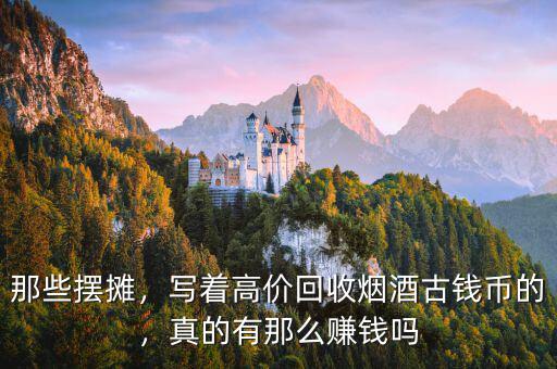 那些擺攤，寫著高價回收煙酒古錢幣的，真的有那么賺錢嗎