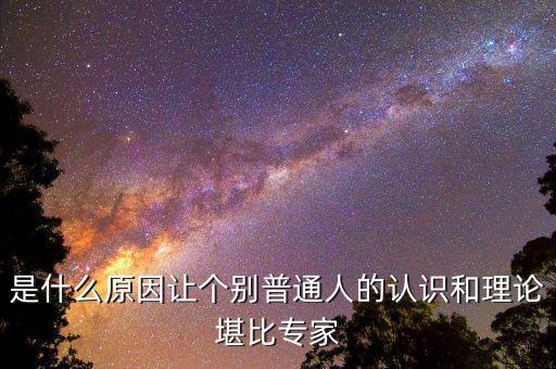 是什么原因讓個(gè)別普通人的認(rèn)識(shí)和理論堪比專(zhuān)家
