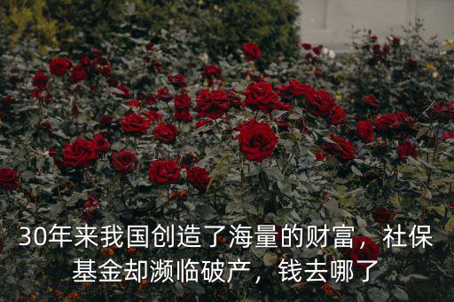 30年來我國(guó)創(chuàng)造了海量的財(cái)富，社?；饏s瀕臨破產(chǎn)，錢去哪了