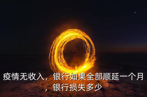 疫情無收入，銀行如果全部順延一個月，銀行損失多少