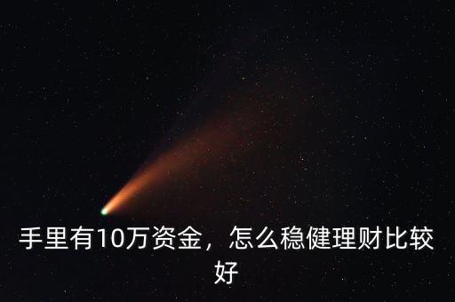 手里有10萬資金，怎么穩(wěn)健理財(cái)比較好