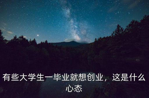有些大學(xué)生一畢業(yè)就想創(chuàng)業(yè)，這是什么心態(tài)